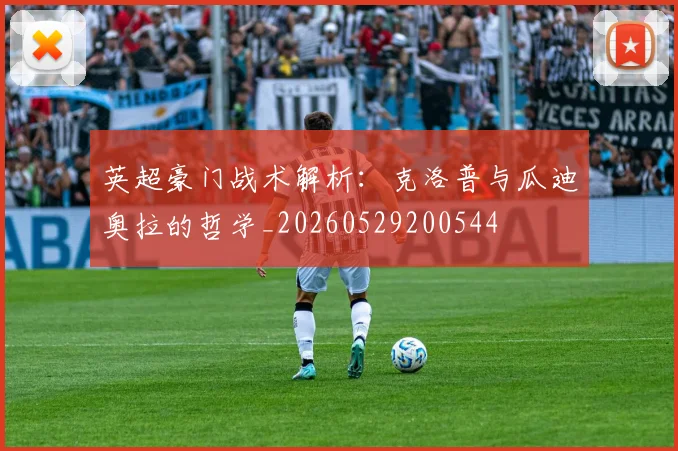 英超豪门战术解析：克洛普与瓜迪奥拉的哲学_20260529200544