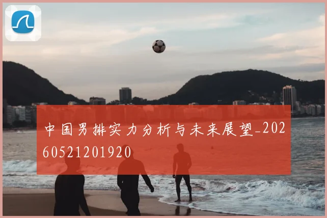 中国男排实力分析与未来展望_20260521201920