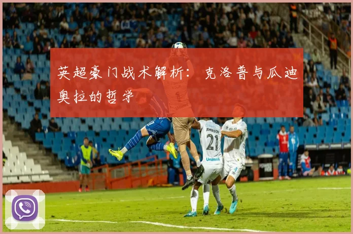 英超豪门战术解析：克洛普与瓜迪奥拉的哲学