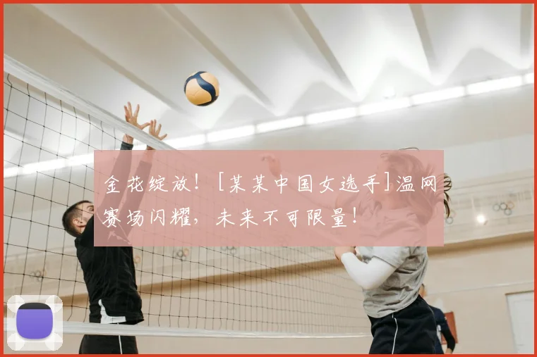 金花绽放！[某某中国女选手]温网赛场闪耀，未来不可限量！