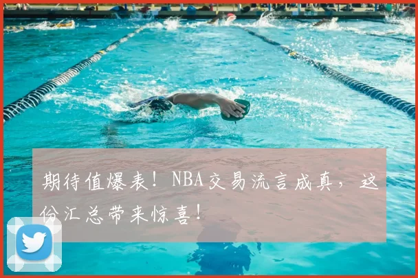 期待值爆表！NBA交易流言成真，这份汇总带来惊喜！