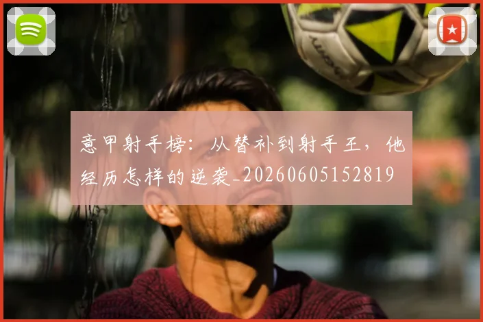 意甲射手榜：从替补到射手王，他经历怎样的逆袭_20260605152819