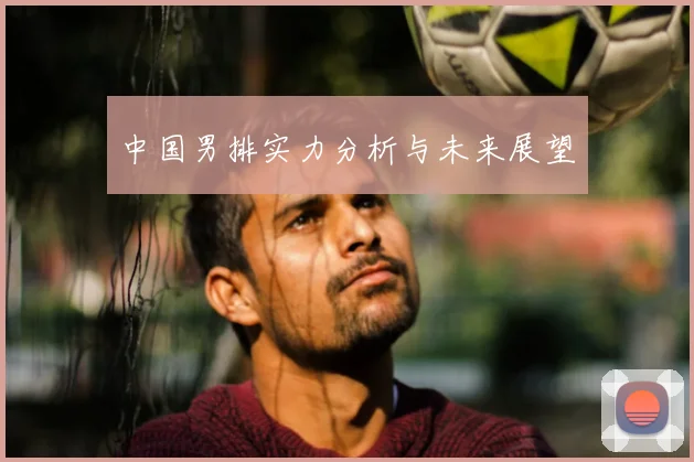 中国男排实力分析与未来展望