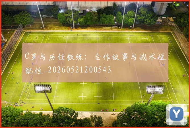 C罗与历任教练：合作故事与战术适配性_20260521200543