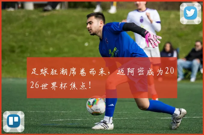 足球狂潮席卷而来，迈阿密成为2026世界杯焦点！