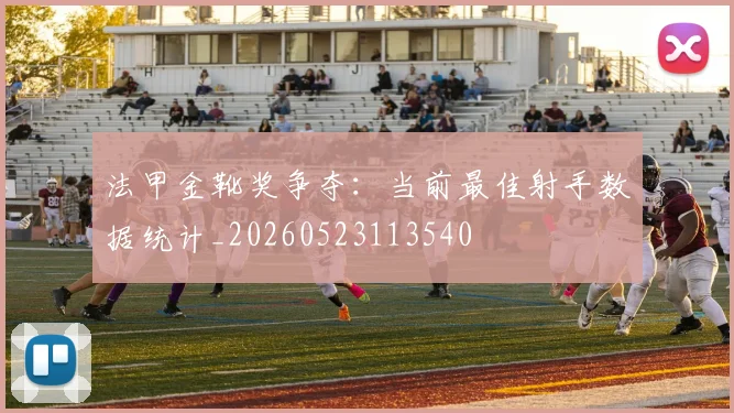 法甲金靴奖争夺：当前最佳射手数据统计_20260523113540