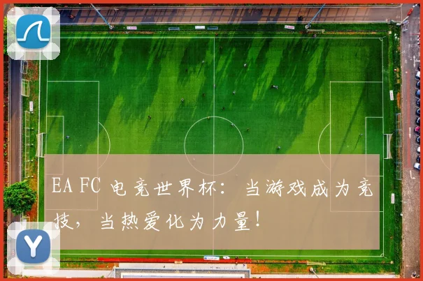 EA FC 电竞世界杯：当游戏成为竞技，当热爱化为力量！