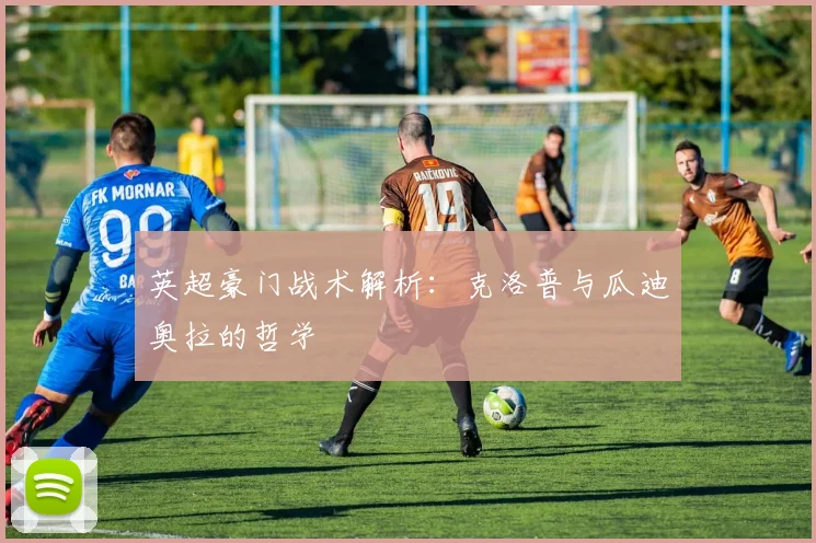 英超豪门战术解析：克洛普与瓜迪奥拉的哲学