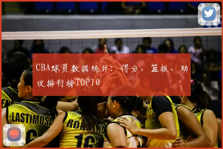 CBA球员数据统计：得分、篮板、助攻排行榜TOP10