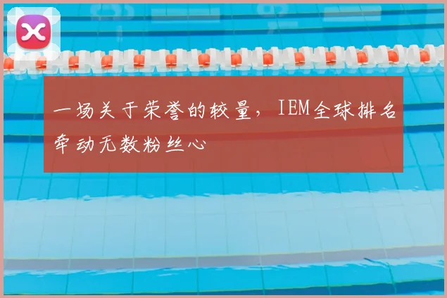 一场关于荣誉的较量，IEM全球排名牵动无数粉丝心
