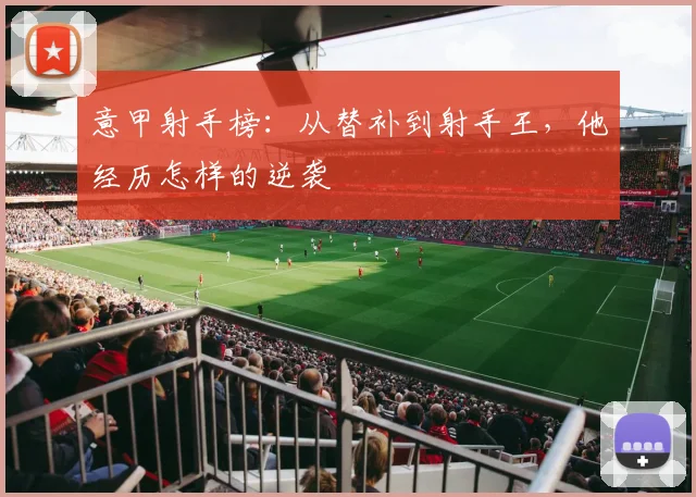 意甲射手榜：从替补到射手王，他经历怎样的逆袭