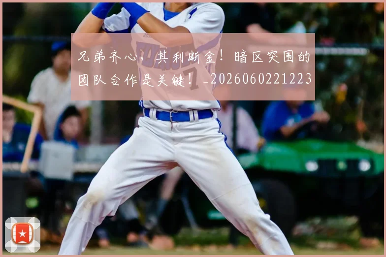 兄弟齐心，其利断金！暗区突围的团队合作是关键！_20260602212239