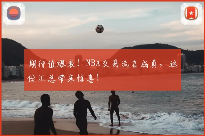 期待值爆表！NBA交易流言成真，这份汇总带来惊喜！