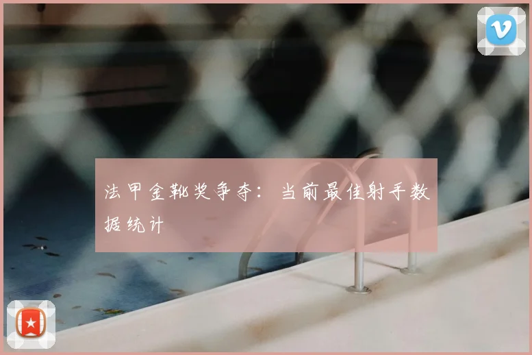 法甲金靴奖争夺：当前最佳射手数据统计