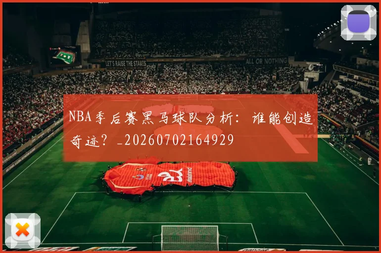 NBA季后赛黑马球队分析：谁能创造奇迹？_20260702164929