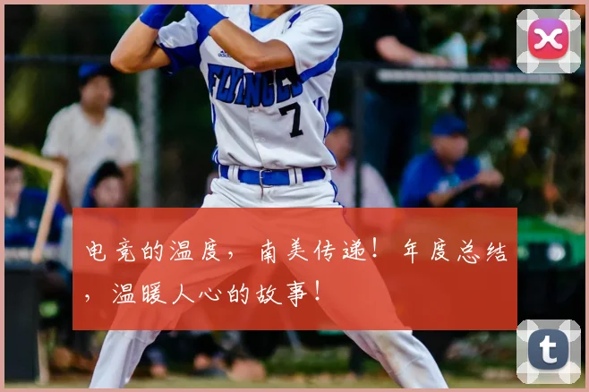 电竞的温度，南美传递！年度总结，温暖人心的故事！